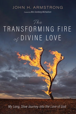 The Transforming Fire of Divine Love: My Long, Slow Journey Into the Love of God by Armstrong, John H.