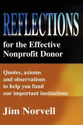 Reflections for the Effective Nonprofit Donor: Quotes, Axioms and Observations to Help You Fund Our Important Institutions by Norvell, Jim