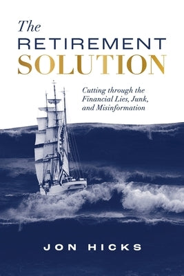 The Retirement Solution: Cutting Through the Financial Lies, Junk, and Misinformation by Hicks, Jon