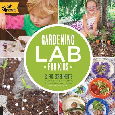 Gardening Lab for Kids: 52 Fun Experiments to Learn, Grow, Harvest, Make, Play, and Enjoy Your Garden by Brown, Renata Fossen
