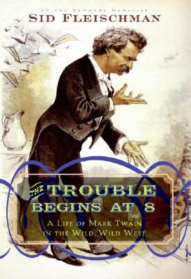 The Trouble Begins at 8: A Life of Mark Twain in the Wild, Wild West by Fleischman, Sid
