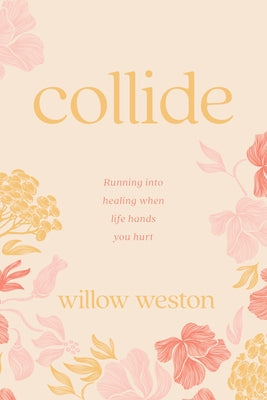 Collide: Running Into Healing When Life Hands You Hurt by Weston, Willow