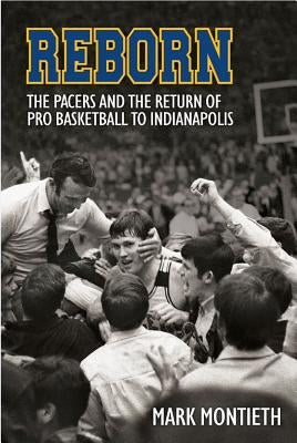 Reborn: The Pacers and the Return of Pro Basketball to Indianapolis by Montieth, Mark