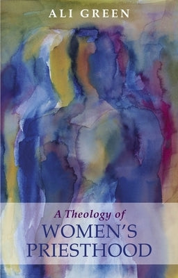 Theology of Women's Priesthood by Green, Ali