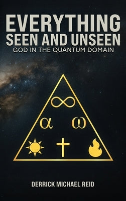 Everything Seen and Unseen: God in the Quantum Domain by Reid, Derrick Michael