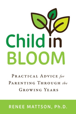 Child in Bloom: Practical Advice for Parenting Through the Growing Years by Mattson, Renee