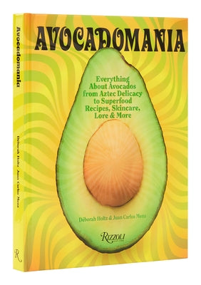 Avocadomania: Everything about Avocados from Aztec Delicacy to Superfood: Recipes, Skincare, Lore, & More by Holtz, DÃ©borah