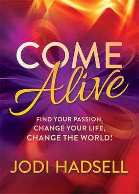 Come Alive: Find Your Passion, Change Your Life, Change the World by Hadsell, Jodi