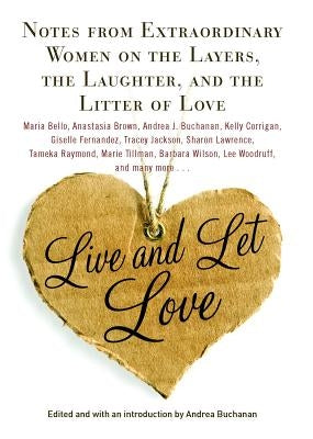 Live and Let Love: Notes from Extraordinary Women on the Layers, the Laughter, and the Litter of Love by Buchanan, Andrea