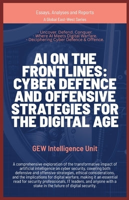 AI on the Frontlines: Cyber Defence and Offensive Strategies for the Digital Age by Gew Intelligence Unit