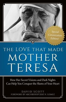Love That Made Mother Teresa: How Her Secret Visions and Dark Nights Can Help You Conquer the Slums of Your Heart by Scott, David