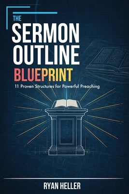 The Sermon Outline Blueprint: 11 Proven Structures for Powerful Preaching by Heller, Ryan