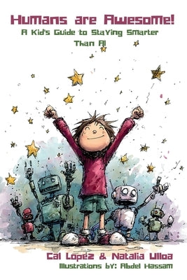 Humans are Awesome!: A Kid's Guide to Staying Smarter Than AI by Lopez, Cal