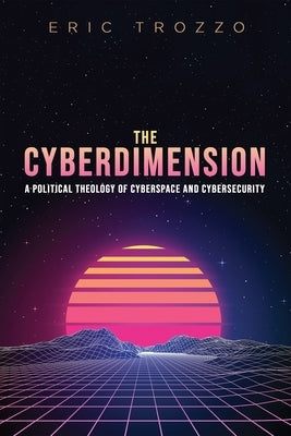 The Cyberdimension: A Political Theology of Cyberspace and Cybersecurity by Trozzo, Eric