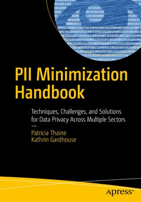 Pii Minimization Handbook: Techniques, Challenges, and Solutions for Data Privacy Across Multiple Sectors by Thaine, Patricia