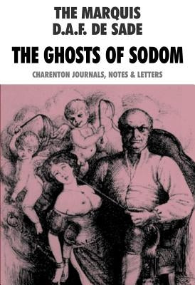 The Ghosts of Sodom: The Marquis D.A.F. de Sade: Charenton Journals, Notes & Letters by De Sade, D. a. F.