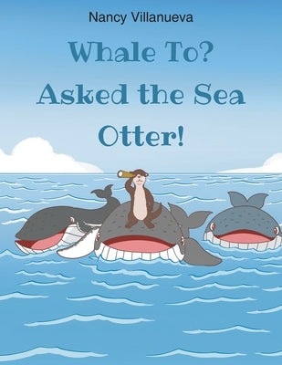 Whale To? Asked the Sea Otter! by Villanueva, Nancy
