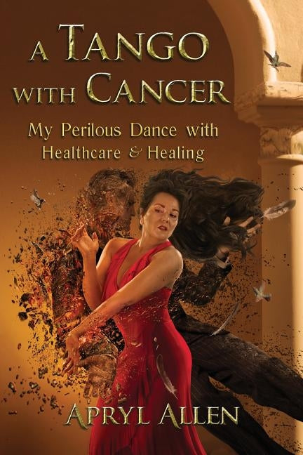 A Tango with Cancer: My Perilous Dance with Healthcare & Healing by Allen, Apryl