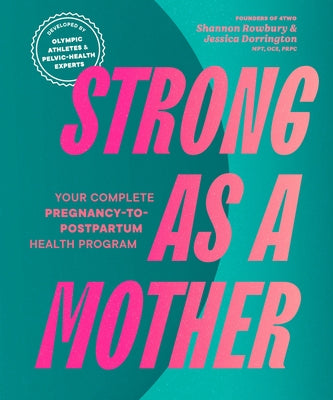 Strong as a Mother: Your Complete Pregnancy-To-Postpartum Health Program (Developed by Olympic Athletes and Pelvic Health Experts) by Rowbury, Shannon