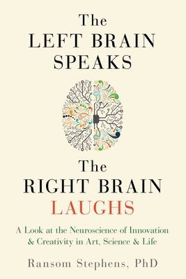 Left Brain Speaks, the Right Brain Laughs: A Look at the Neuroscience of Innovation & Creativity in Art, Science & Life by Stephens, Ransom