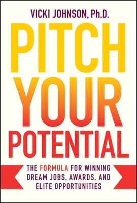 Pitch Your Potential: The Formula for Winning Dream Jobs, Awards, and Elite Opportunities by Johnson, Vicki