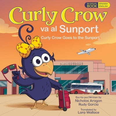 Curly Crow Goes to the Sunport / Curly Crow va al Sunport: Albuquerque International Sunport the Gateway of New Mexico / Aeropuerto Internacional Sunp by Aragon, Nicholas