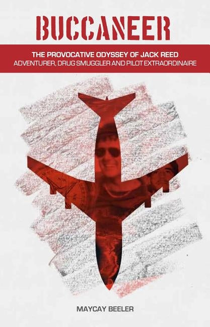 Buccaneer: The Provocative Odyssey of Jack Reed, Adventurer, Drug Smuggler and Pilot Extraordinaire by Beeler, Maycay