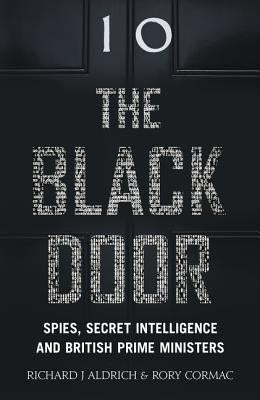 The Black Door: Spies, Secret Intelligence and British Prime Ministers by Aldrich, Richard