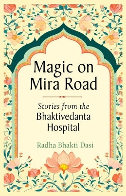 Magic on Mira Road: Stories from the Bhaktivedanta Hospital by Dasi, Radha Bhakti