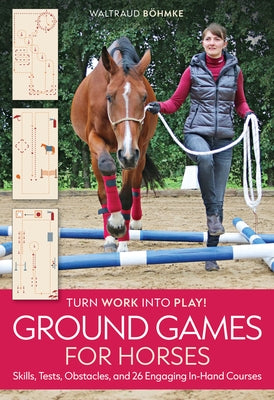 Ground Games for Horses: Skills, Tests, Obstacles, and 26 Engaging In-Hand Courses by B&#195;&#182;hmke, Waltraud