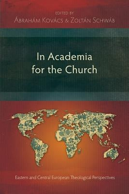 In Academia for the Church: Eastern and Central European Theological Perspectives by Kovacs, Abraham