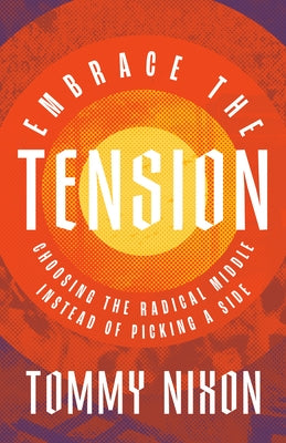 Embrace the Tension: Choosing the Radical Middle Instead of Picking a Side by Nixon, Thomas Joel