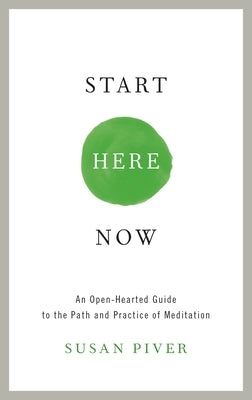 Start Here Now: An Open-Hearted Guide to the Path and Practice of Meditation by Piver, Susan