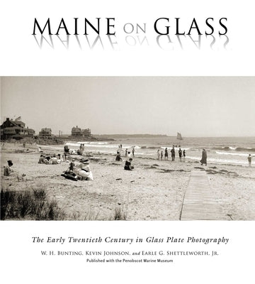 Maine on Glass: The Early Twentieth Century in Glass Plate Photography by Bunting, W. H.