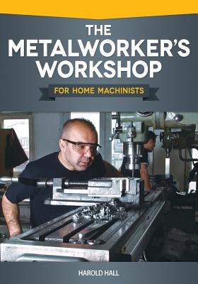 The Metalworker's Workshop for Home Machinists by Hall, Harold