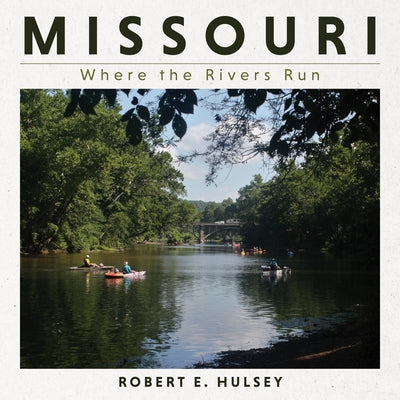 Missouri: Where the Rivers Run by Hulsey, Robert E.