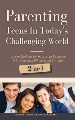 Parenting Teens in Today's Challenging World 2-in-1 Bundle: Proven Methods for Improving Teenagers Behaviour with Positive Parenting and Family Commun by Ekine-Ogunlana, Bukky