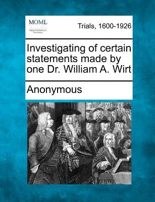 Investigating of Certain Statements Made by One Dr. William A. Wirt by Anonymous