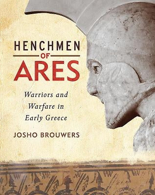 Henchmen of Ares: Warriors and Warfare in Early Greece by Brouwers, Josho