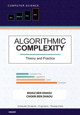 Algorithmic Complexity: Theory and Practice - A Comprehensive Guide to Understanding and Analyzing Algorithm Eﬃciency by Ben Dhaou, Moaiz