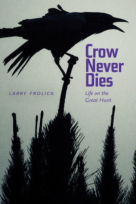 Crow Never Dies: Life on the Great Hunt by Frolick, Larry