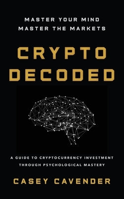 Crypto Decoded: A Beginner's Guide to Cryptocurrency Investing, Market Psychology, and Smarter Decision-Making by Cavender, Casey