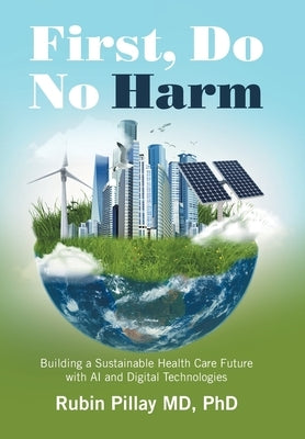 First, Do No Harm: Building a Sustainable Health Care Future with AI and Digital Technologies by Pillay, Rubin
