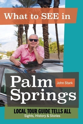 What to See in Palm Springs, Local Tour Guide Tells All: Sights, History & Stories by Stark, John