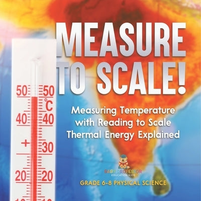 Measure to Scale! Measuring Temperature with Reading to Scale Thermal Energy Explained Grade 6-8 Physical Science by Baby Professor