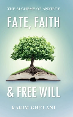 Fate, Faith & Free Will: The Alchemy of Anxiety by Ghelani, Karim
