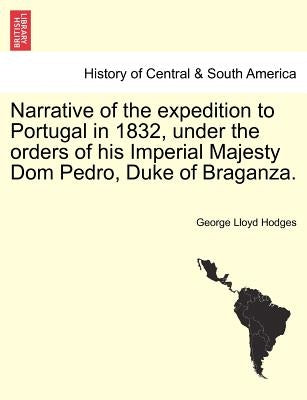Narrative of the Expedition to Portugal in 1832, Under the Orders of His Imperial Majesty Dom Pedro, Duke of Braganza. by Hodges, George Lloyd