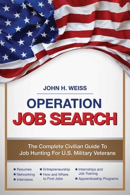 Operation Job Search: A Guide for Military Veterans Transitioning to Civilian Careers by Weiss, John Henry