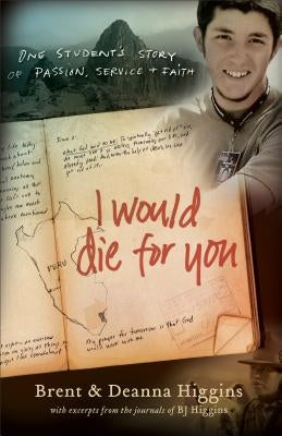 I Would Die for You: One Student's Story of Passion, Service and Faith by Higgins, Brent