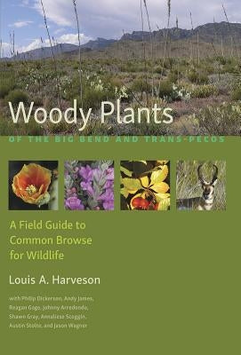 Woody Plants of the Big Bend and Trans-Pecos: A Field Guide to Common Browse for Wildlife by Harveson, Louis A.